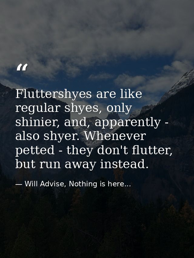 Fluttershyes are like regular shyes, only shinier, and, apparently - also shyer. Whenever petted - they don't flutter, b — Will Advise, Nothing is here...