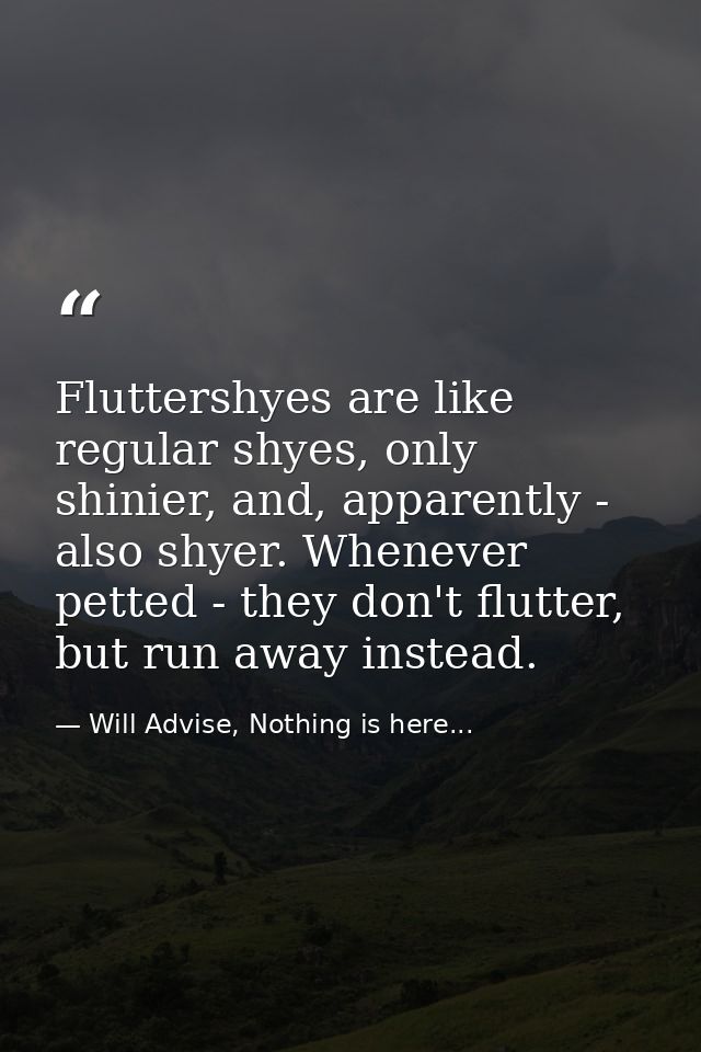 Fluttershyes are like regular shyes, only shinier, and, apparently - also shyer. Whenever petted - they don't flutter, b — Will Advise, Nothing is here...
