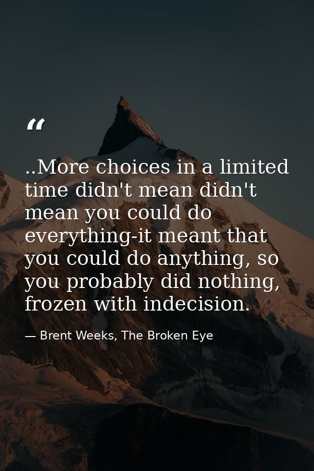 ..More choices in a limited time didn't mean didn't mean you could do everything-it meant that you could do anything, so — Brent Weeks, The Broken Eye