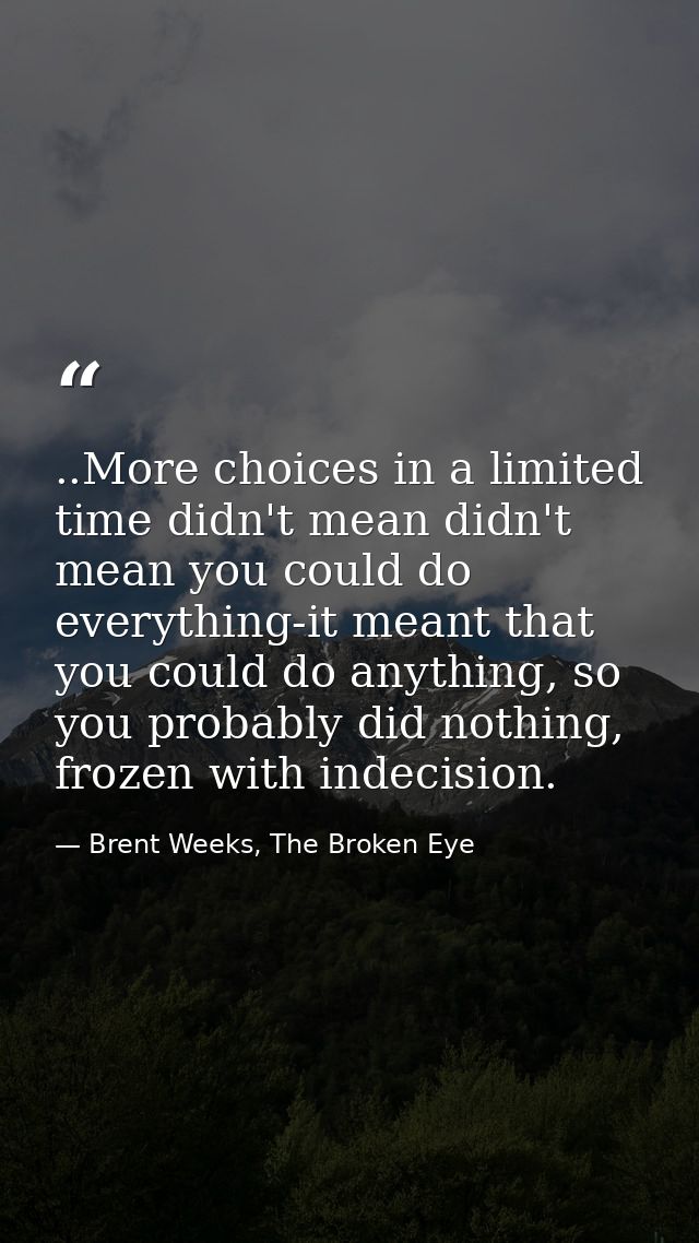 ..More choices in a limited time didn't mean didn't mean you could do everything-it meant that you could do anything, so — Brent Weeks, The Broken Eye
