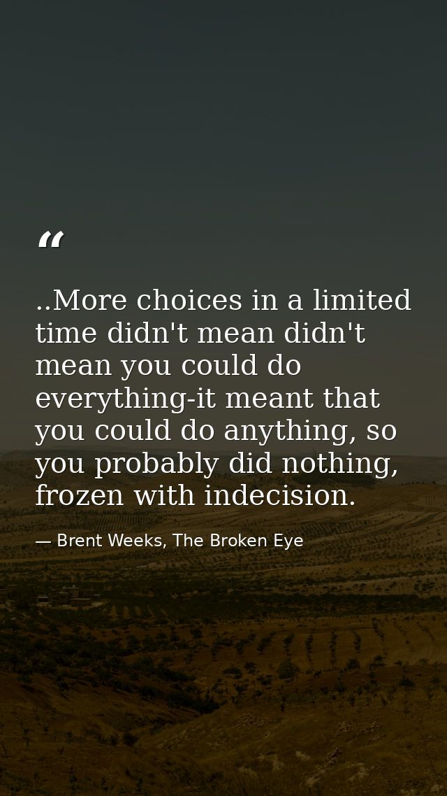 ..More choices in a limited time didn't mean didn't mean you could do everything-it meant that you could do anything, so — Brent Weeks, The Broken Eye