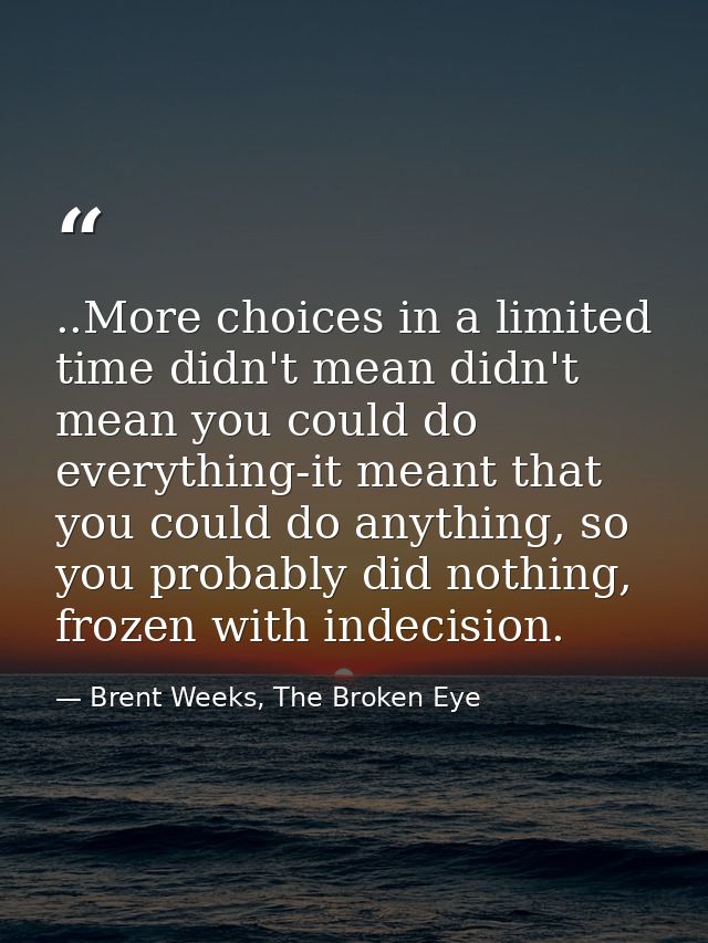..More choices in a limited time didn't mean didn't mean you could do everything-it meant that you could do anything, so — Brent Weeks, The Broken Eye