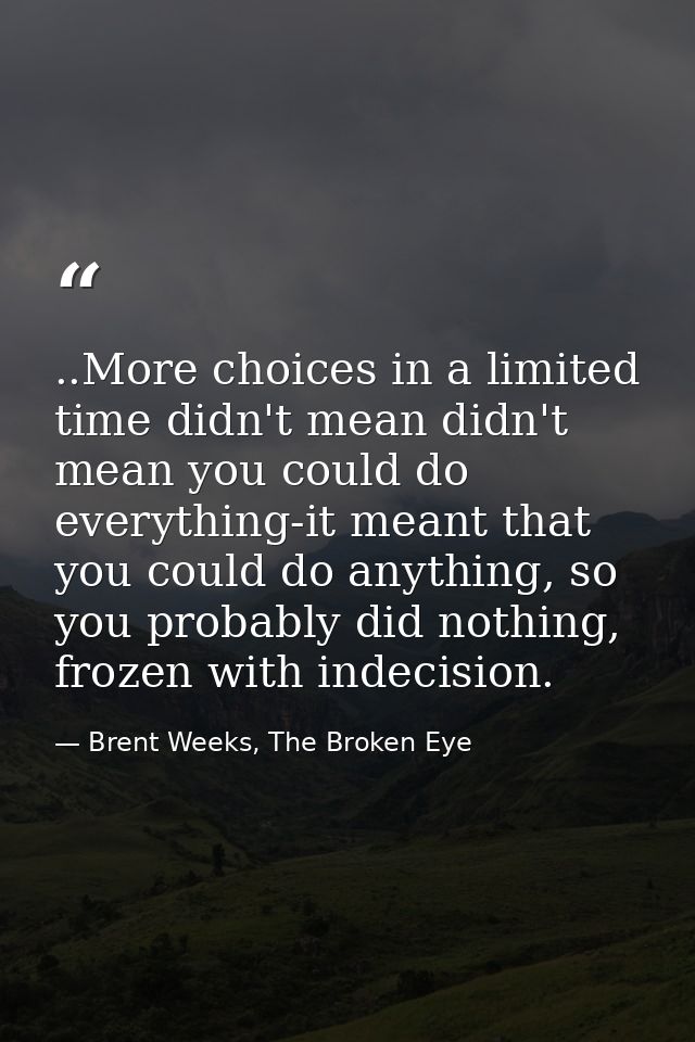 ..More choices in a limited time didn't mean didn't mean you could do everything-it meant that you could do anything, so — Brent Weeks, The Broken Eye