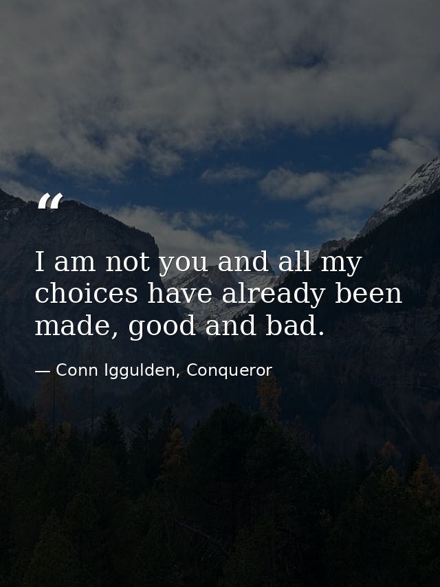 I am not you and all my choices have already been made, good and bad. — Conn Iggulden, Conqueror