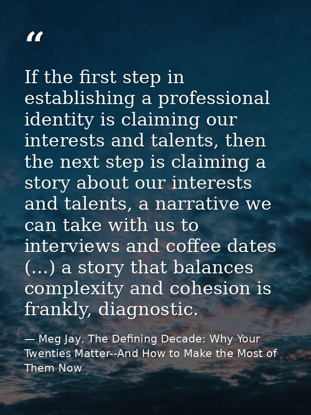 If the first step in establishing a professional identity is claiming our interests and talents, then the next step is c — Meg Jay, The Defining Decade: Why Your Twenties Matter--And How to Make the Most of Them Now