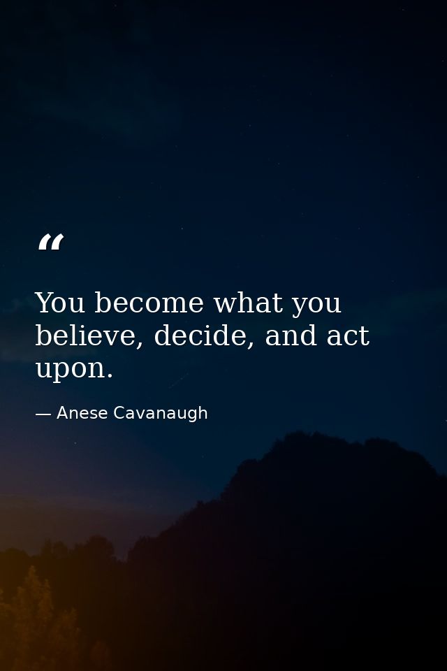 You become what you believe, decide, and act upon. — Anese Cavanaugh