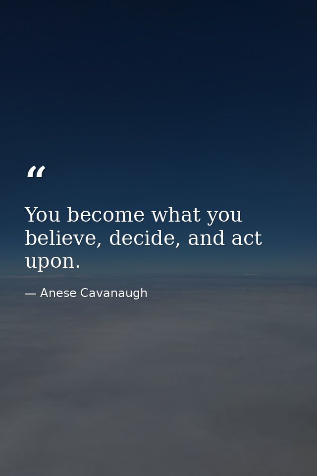 You become what you believe, decide, and act upon. — Anese Cavanaugh