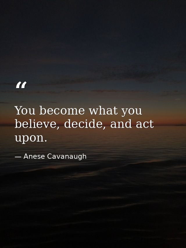 You become what you believe, decide, and act upon. — Anese Cavanaugh