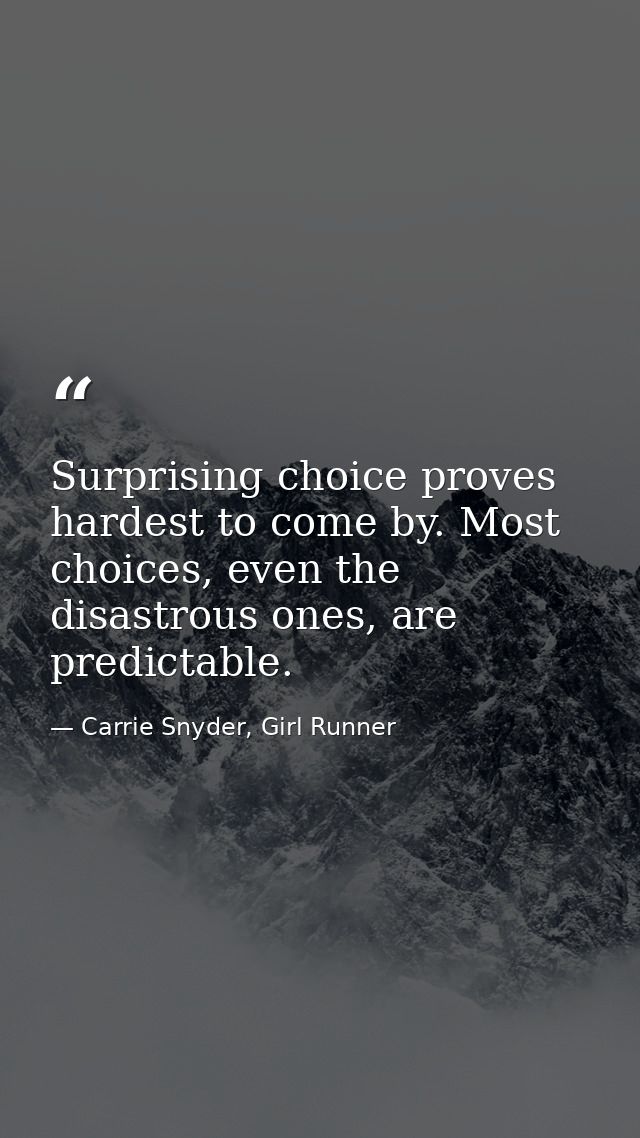 Surprising choice proves hardest to come by. Most choices, even the disastrous ones, are predictable. — Carrie Snyder, Girl Runner