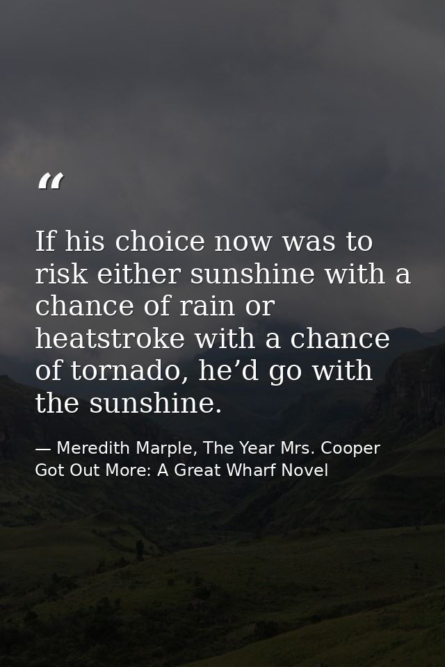 If his choice now was to risk either sunshine with a chance of rain or heatstroke with a chance of tornado, he’d go with — Meredith Marple, The Year Mrs. Cooper Got Out More: A Great Wharf Novel