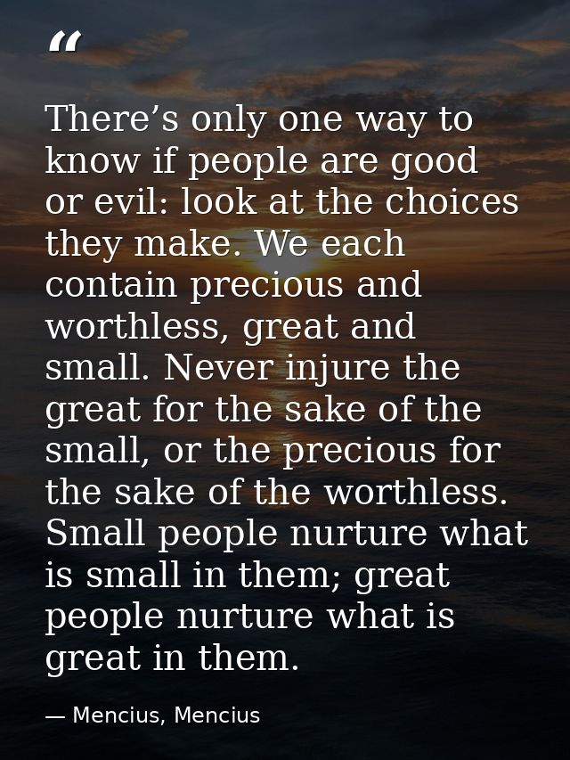 There’s only one way to know if people are good or evil: look at the choices they make. We each contain precious and wor — Mencius, Mencius