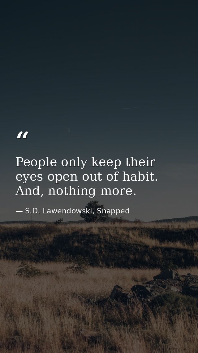 People only keep their eyes open out of habit. And, nothing more. — S.D. Lawendowski, Snapped