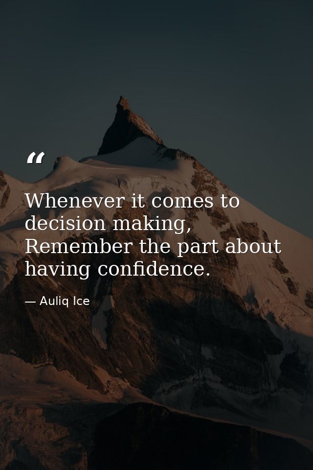 Whenever it comes to decision making, Remember the part about having confidence. — Auliq Ice