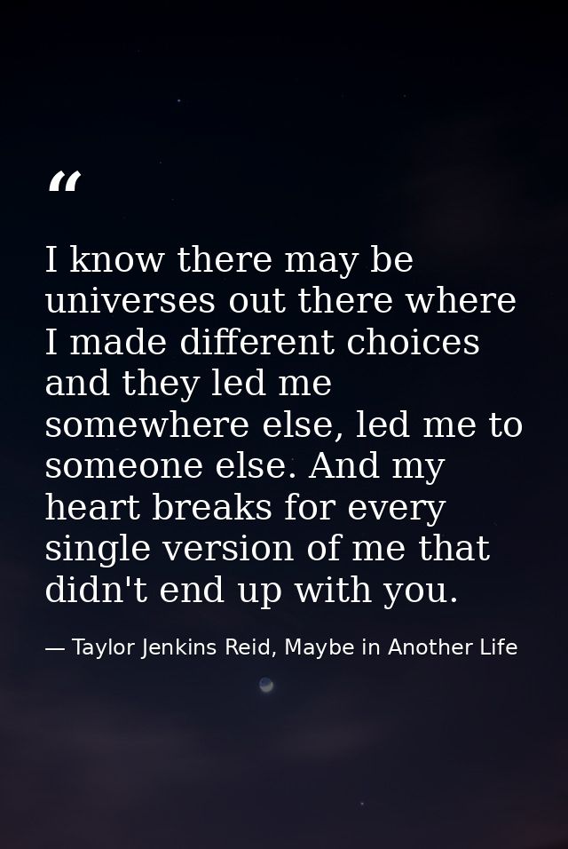I know there may be universes out there where I made different choices and they led me somewhere else, led me to someone — Taylor Jenkins Reid, Maybe in Another Life
