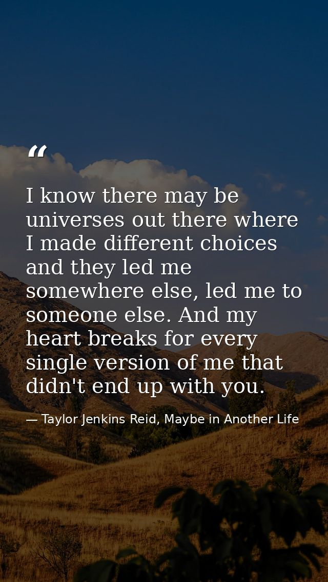I know there may be universes out there where I made different choices and they led me somewhere else, led me to someone — Taylor Jenkins Reid, Maybe in Another Life