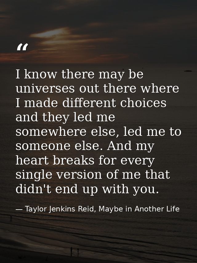 I know there may be universes out there where I made different choices and they led me somewhere else, led me to someone — Taylor Jenkins Reid, Maybe in Another Life