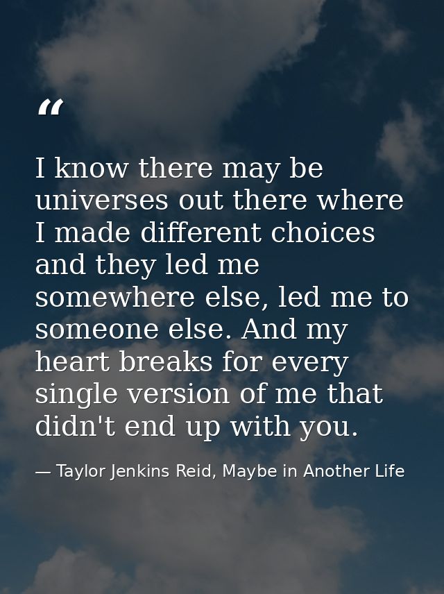 I know there may be universes out there where I made different choices and they led me somewhere else, led me to someone — Taylor Jenkins Reid, Maybe in Another Life