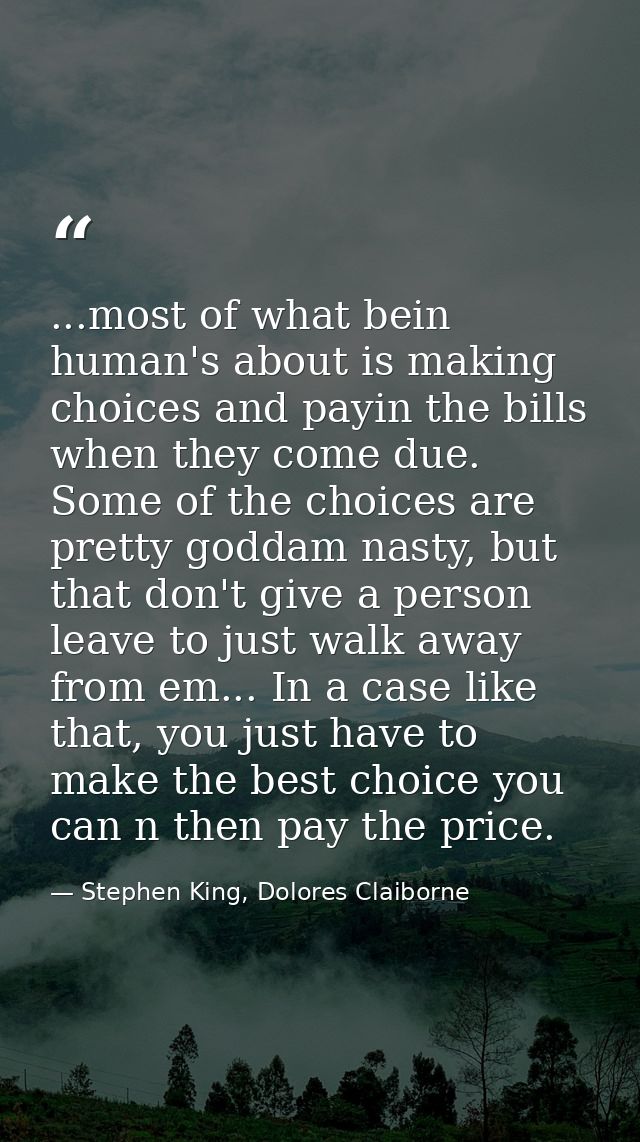 ...most of what bein human's about is making choices and payin the bills when they come due. Some of the choices are pre — Stephen King, Dolores Claiborne