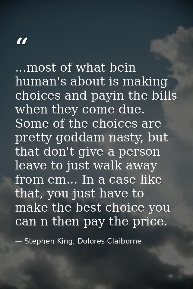 ...most of what bein human's about is making choices and payin the bills when they come due. Some of the choices are pre — Stephen King, Dolores Claiborne