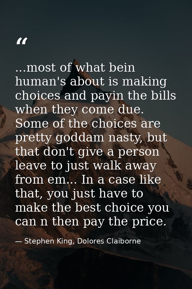 ...most of what bein human's about is making choices and payin the bills when they come due. Some of the choices are pre — Stephen King, Dolores Claiborne