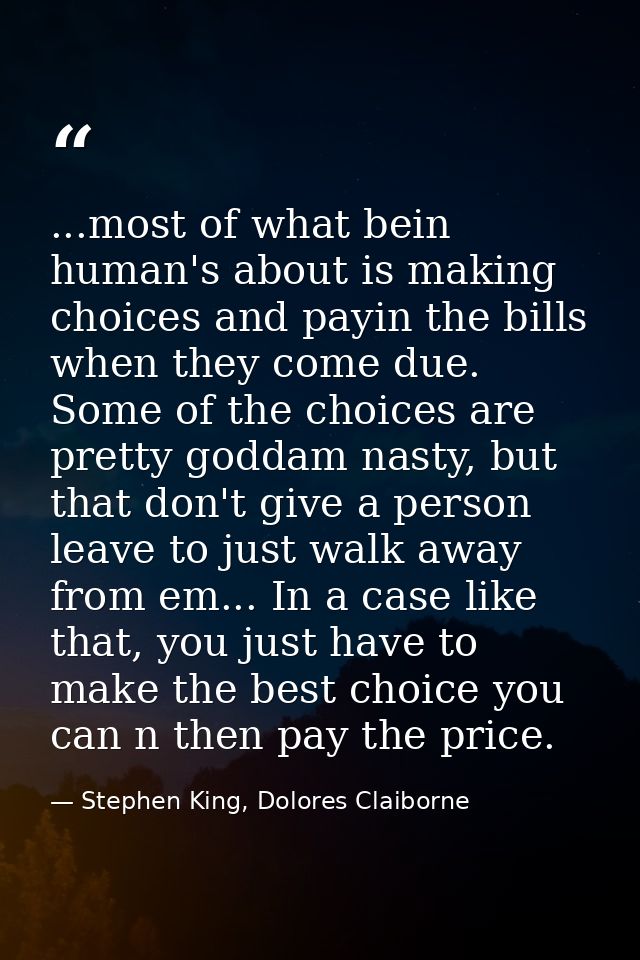 ...most of what bein human's about is making choices and payin the bills when they come due. Some of the choices are pre — Stephen King, Dolores Claiborne