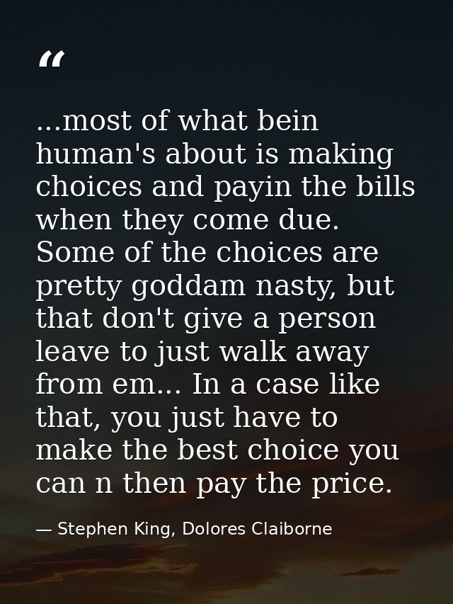 ...most of what bein human's about is making choices and payin the bills when they come due. Some of the choices are pre — Stephen King, Dolores Claiborne