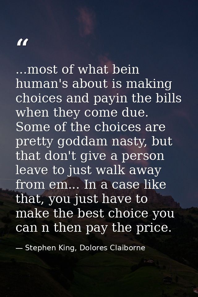...most of what bein human's about is making choices and payin the bills when they come due. Some of the choices are pre — Stephen King, Dolores Claiborne