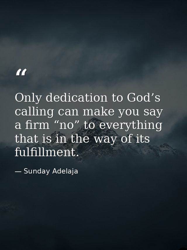 Only dedication to God’s calling can make you say a firm “no” to everything that is in the way of its fulfillment. — Sunday Adelaja
