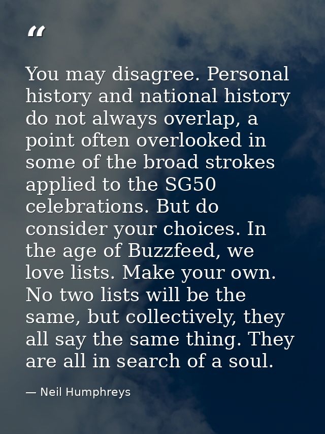 You may disagree. Personal history and national history do not always overlap, a point often overlooked in some of the b — Neil Humphreys