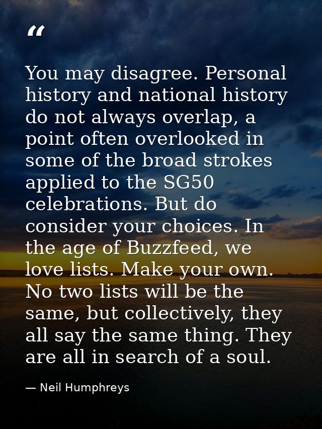 You may disagree. Personal history and national history do not always overlap, a point often overlooked in some of the b — Neil Humphreys