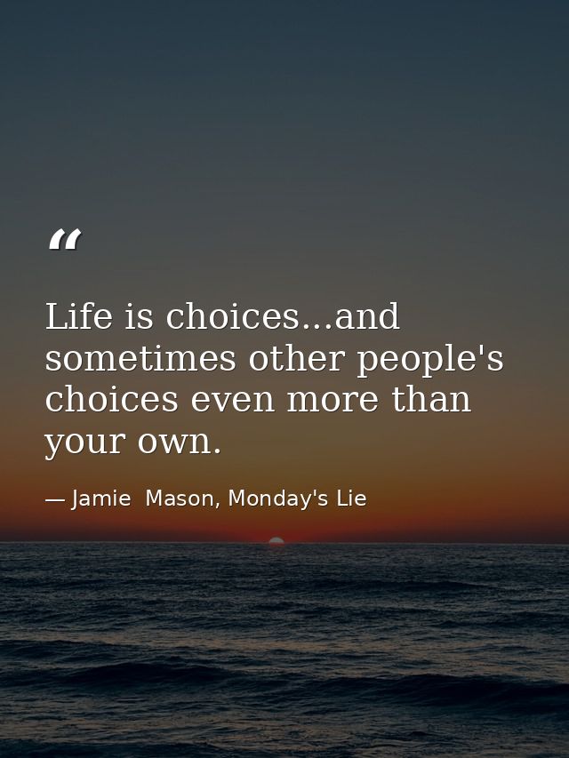 Life is choices...and sometimes other people's choices even more than your own. — Jamie  Mason, Monday's Lie