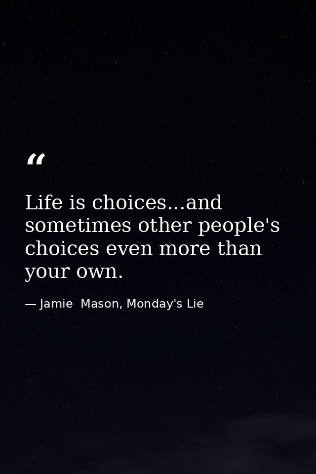 Life is choices...and sometimes other people's choices even more than your own. — Jamie  Mason, Monday's Lie