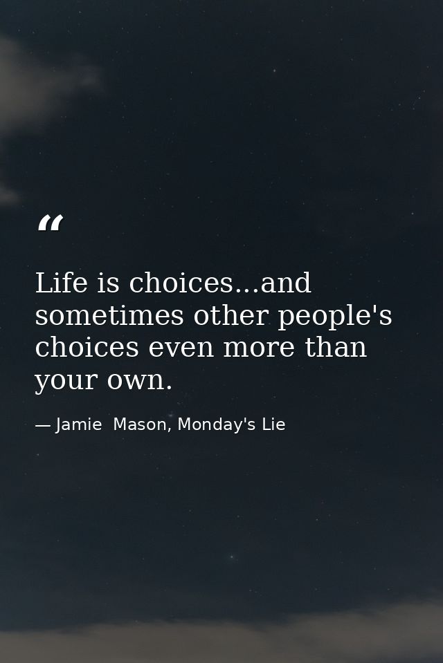 Life is choices...and sometimes other people's choices even more than your own. — Jamie  Mason, Monday's Lie