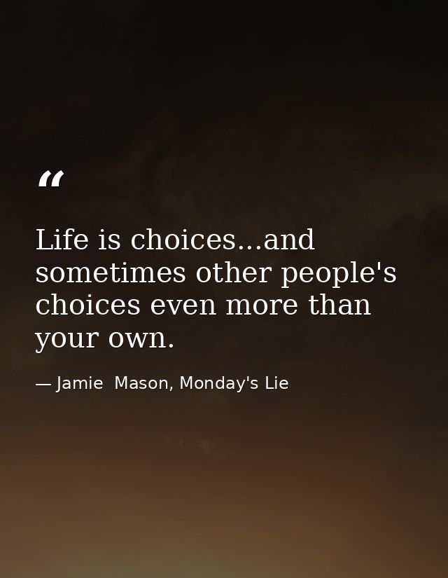 Life is choices...and sometimes other people's choices even more than your own. — Jamie  Mason, Monday's Lie