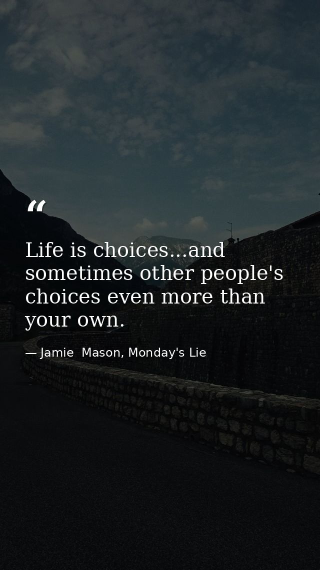 Life is choices...and sometimes other people's choices even more than your own. — Jamie  Mason, Monday's Lie