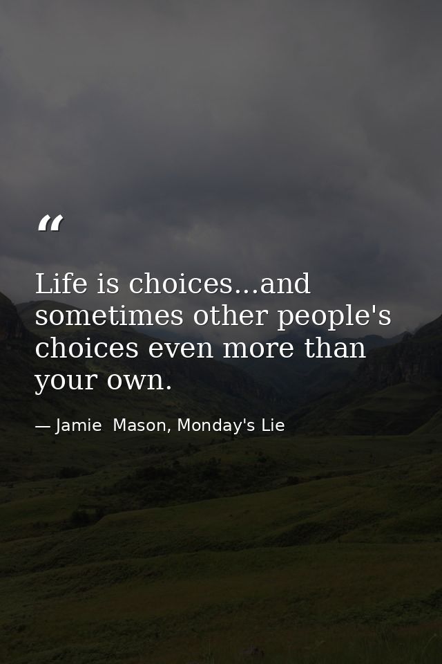 Life is choices...and sometimes other people's choices even more than your own. — Jamie  Mason, Monday's Lie