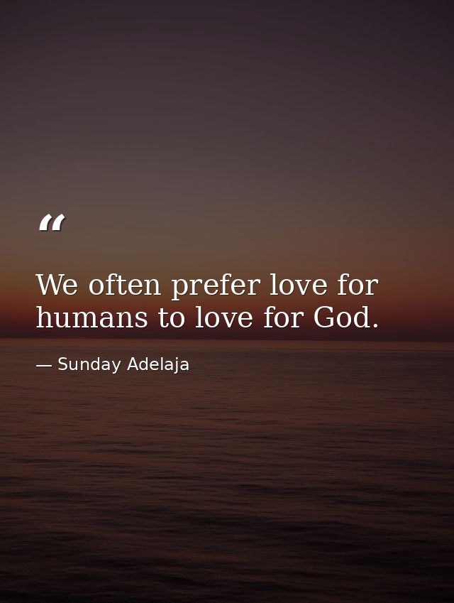 We often prefer love for humans to love for God. — Sunday Adelaja