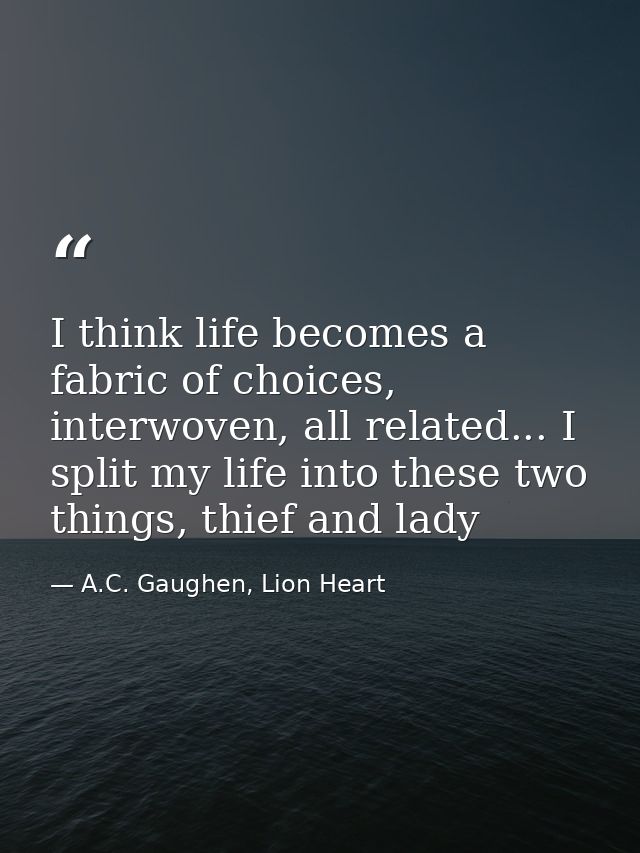 I think life becomes a fabric of choices, interwoven, all related... I split my life into these two things, thief and la — A.C. Gaughen, Lion Heart