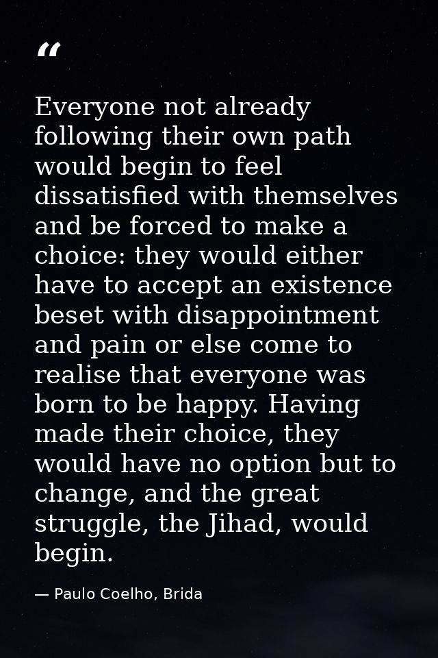 Everyone not already following their own path would begin to feel dissatisfied with themselves and be forced to make a c — Paulo Coelho, Brida
