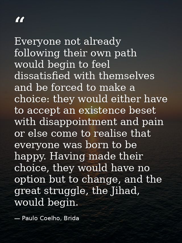 Everyone not already following their own path would begin to feel dissatisfied with themselves and be forced to make a c — Paulo Coelho, Brida