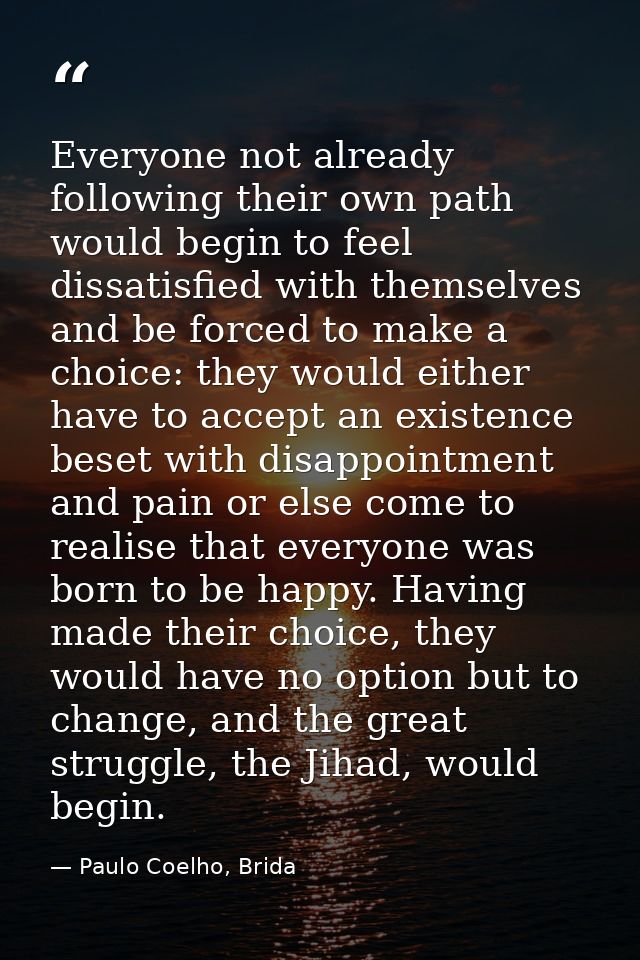 Everyone not already following their own path would begin to feel dissatisfied with themselves and be forced to make a c — Paulo Coelho, Brida