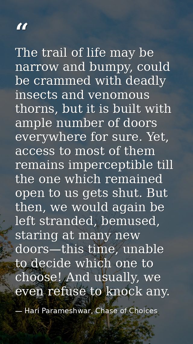 The trail of life may be narrow and bumpy, could be crammed with deadly insects and venomous thorns, but it is built wit — Hari Parameshwar, Chase of Choices
