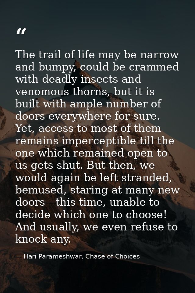 The trail of life may be narrow and bumpy, could be crammed with deadly insects and venomous thorns, but it is built wit — Hari Parameshwar, Chase of Choices