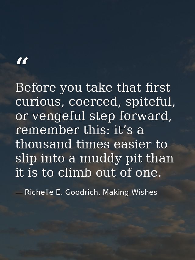 Before you take that first curious, coerced, spiteful, or vengeful step forward, remember this: it’s a thousand times ea — Richelle E. Goodrich, Making Wishes