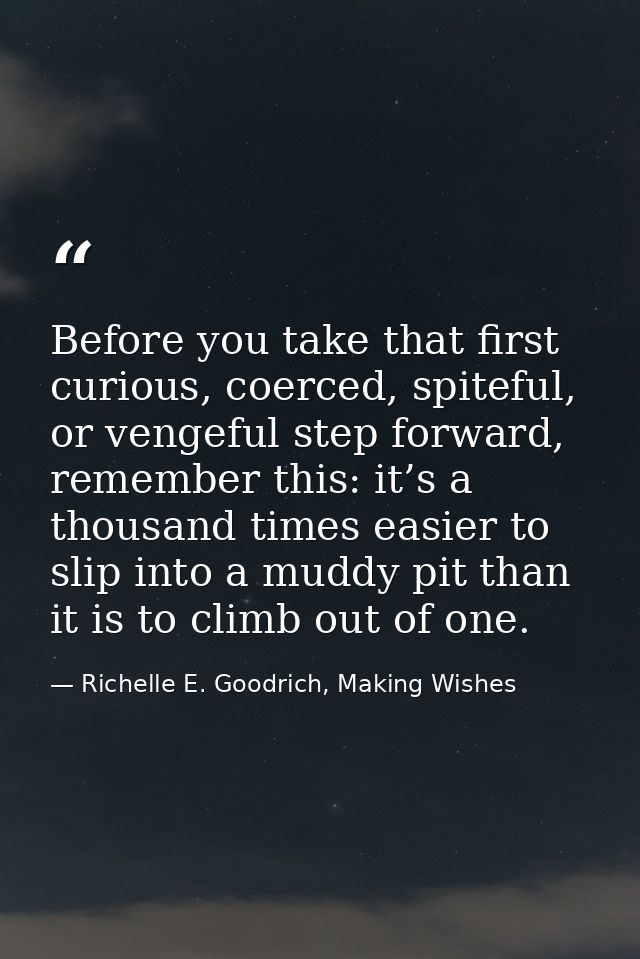 Before you take that first curious, coerced, spiteful, or vengeful step forward, remember this: it’s a thousand times ea — Richelle E. Goodrich, Making Wishes