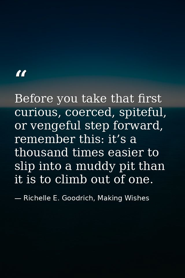 Before you take that first curious, coerced, spiteful, or vengeful step forward, remember this: it’s a thousand times ea — Richelle E. Goodrich, Making Wishes
