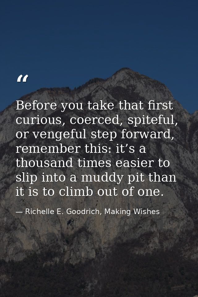 Before you take that first curious, coerced, spiteful, or vengeful step forward, remember this: it’s a thousand times ea — Richelle E. Goodrich, Making Wishes