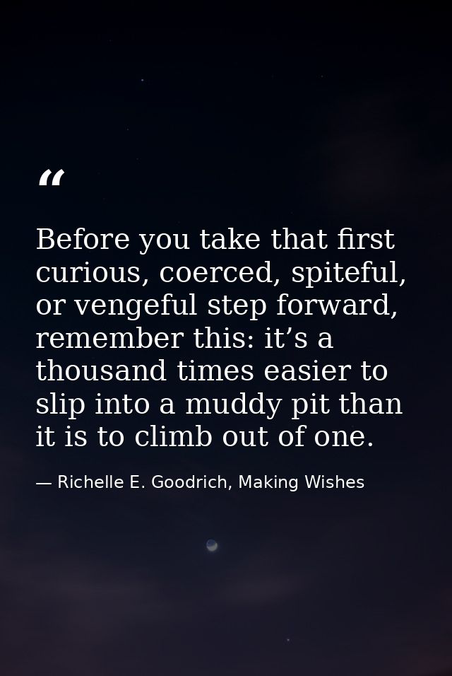 Before you take that first curious, coerced, spiteful, or vengeful step forward, remember this: it’s a thousand times ea — Richelle E. Goodrich, Making Wishes