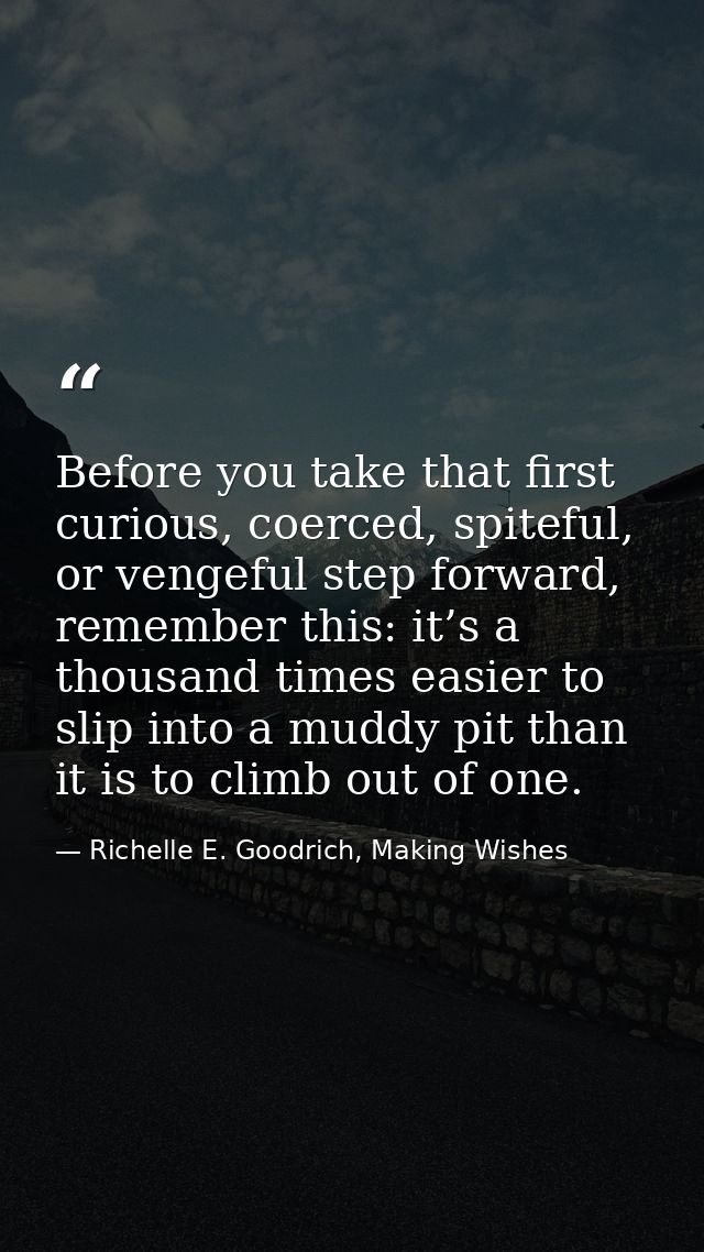 Before you take that first curious, coerced, spiteful, or vengeful step forward, remember this: it’s a thousand times ea — Richelle E. Goodrich, Making Wishes