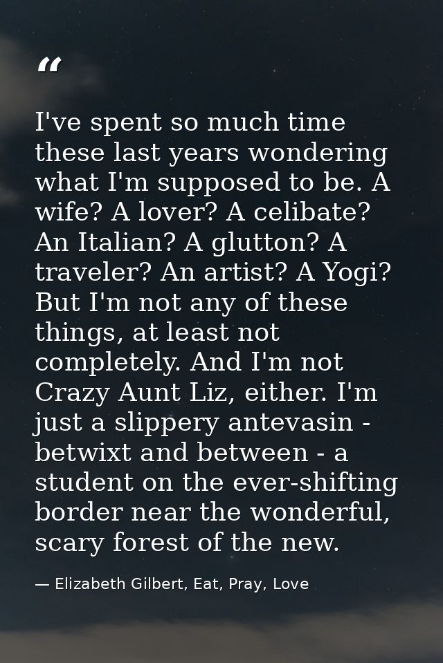I've spent so much time these last years wondering what I'm supposed to be. A wife? A lover? A celibate? An Italian? A g — Elizabeth Gilbert, Eat, Pray, Love